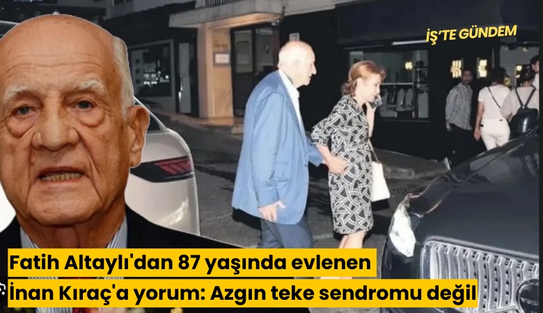 Fatih Altaylı'dan 87 yaşında evlenen İnan Kıraç'a yorum: Azgın teke sendromu değil