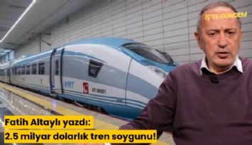 Fatih Altaylı yazdı: 2.5 milyar dolarlık tren soygunu!