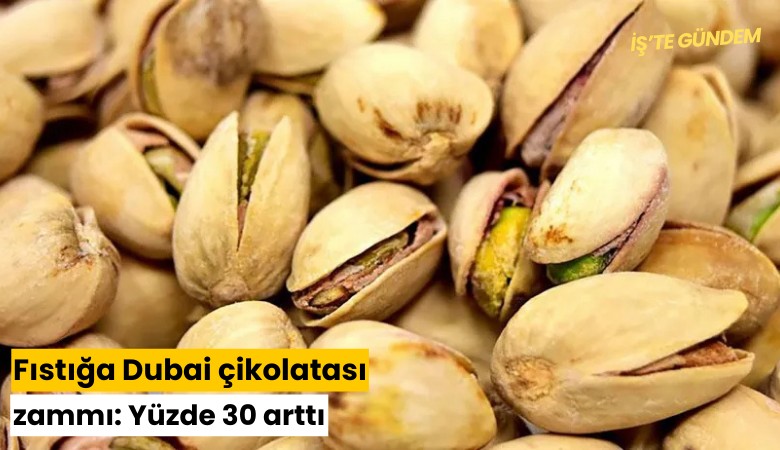 Fıstığa Dubai çikolatası zammı: Yüzde 30 arttı