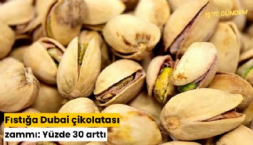 Fıstığa Dubai çikolatası zammı: Yüzde 30 arttı
