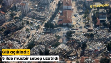 GİB açıkladı: 5 ilde mücbir sebep uzatıldı