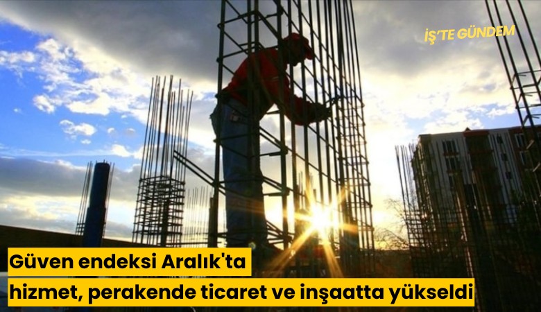 Güven endeksi Aralık'ta hizmet, perakende ticaret ve inşaatta yükseldi