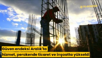Güven endeksi Aralık'ta hizmet, perakende ticaret ve inşaatta yükseldi