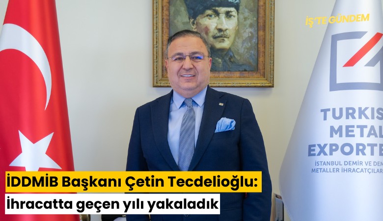 İDDMİB Başkanı Çetin Tecdelioğlu: İhracatta geçen yılı yakaladık