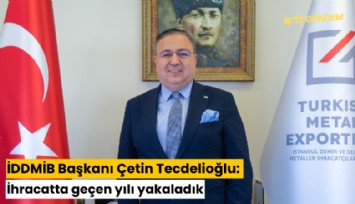 İDDMİB Başkanı Çetin Tecdelioğlu: İhracatta geçen yılı yakaladık