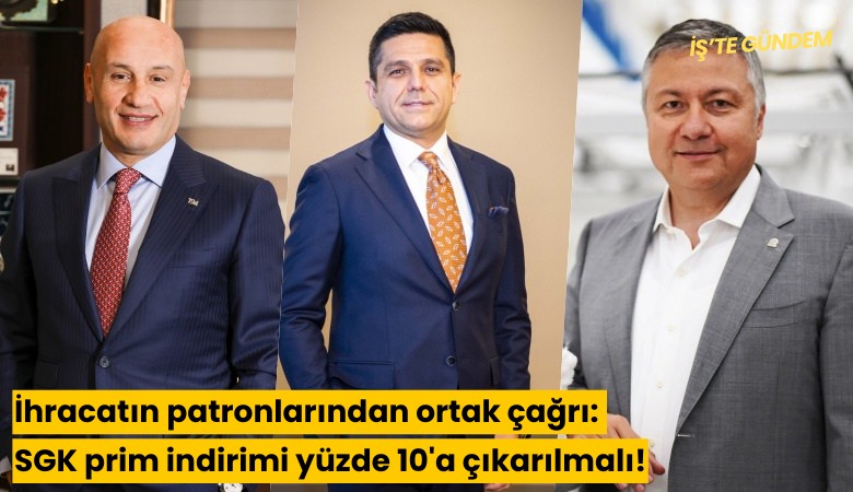 İhracatın patronlarından ortak çağrı: SGK prim indirimi yüzde 10'a çıkarılmalı!