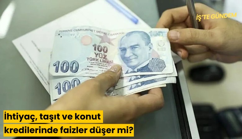 İhtiyaç, taşıt ve konut kredilerinde faizler düşer mi?
