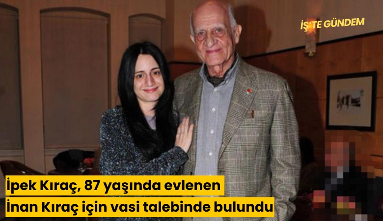 İpek Kıraç, 87 yaşında evlenen İnan Kıraç için vasi talebinde bulundu