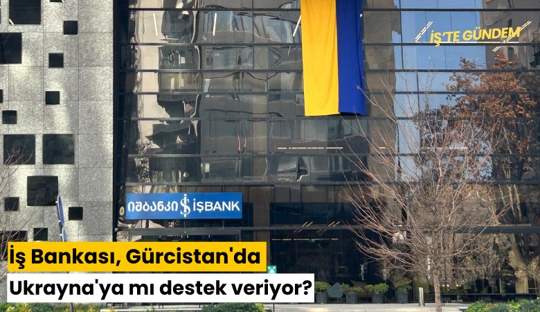 İş Bankası, Gürcistan'da Ukrayna'ya mı destek veriyor?