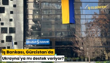 İş Bankası, Gürcistan'da Ukrayna'ya mı destek veriyor?