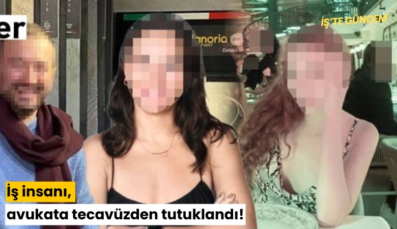 İş insanı, avukata tecavüzden tutuklandı!