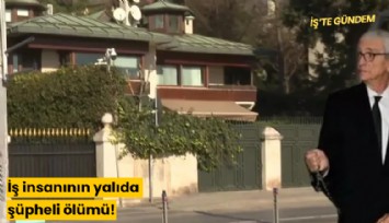 İş insanının yalıda şüpheli ölümü!