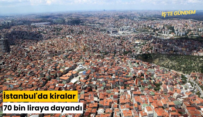 İstanbul'da kiralar 70 bin liraya dayandı
