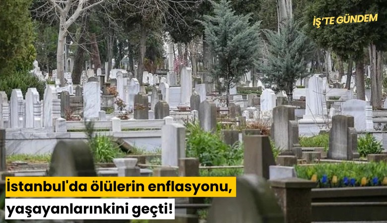 İstanbul'da ölülerin enflasyonu, yaşayanlarınkini geçti!