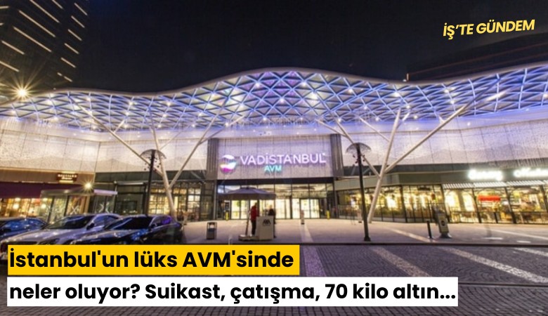 İstanbul'un lüks AVM'sinde neler oluyor? Suikast, çatışma, 70 kilo altın...