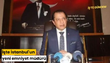 İşte İstanbul'un yeni emniyet müdürü