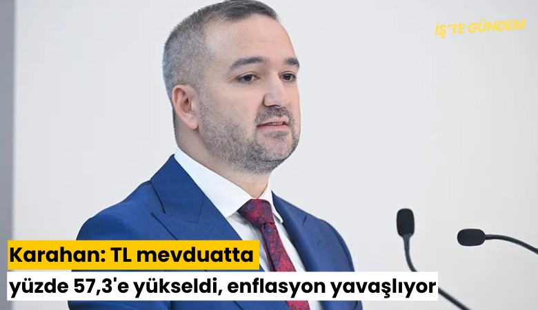 Karahan: TL mevduatta yüzde 57,3'e yükseldi, enflasyon yavaşlıyor