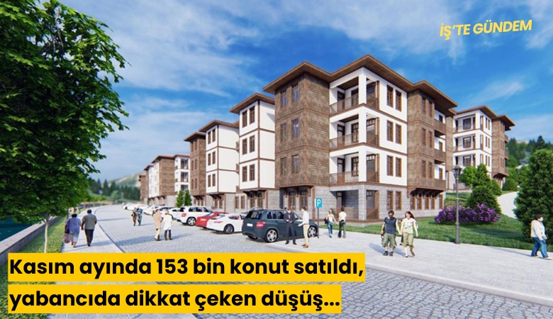 Kasım ayında 153 bin konut satıldı, yabancıda dikkat çeken düşüş!