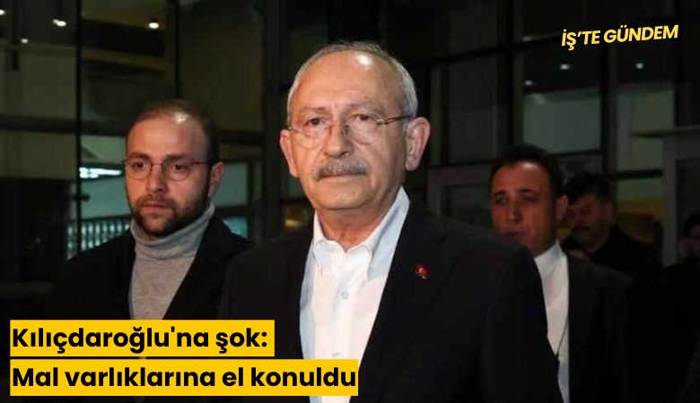 Kılıçdaroğlu'na şok: Mal varlıklarına el konuldu