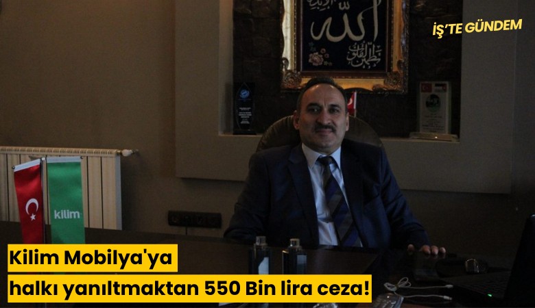 Kilim Mobilya'ya halkı yanıltmaktan 550 Bin lira ceza!