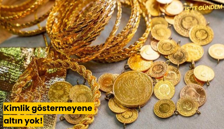Kimlik göstermeyene altın yok!