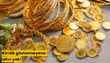 Kimlik göstermeyene altın yok!