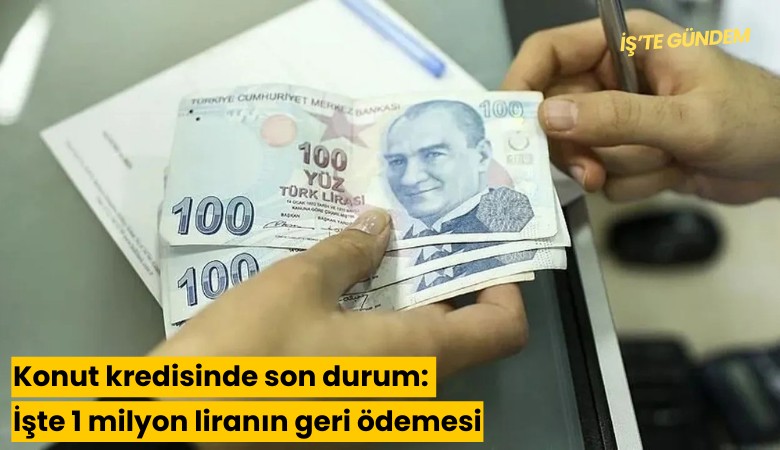 Konut kredisinde son durum: İşte 1 milyon liranın geri ödemesi