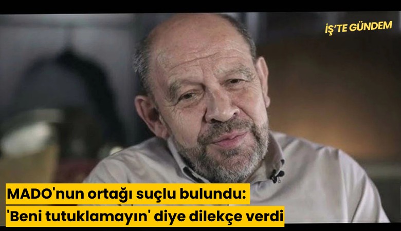 MADO'nun ortağı suçlu bulundu: 'Beni tutuklamayın' diye dilekçe verdi