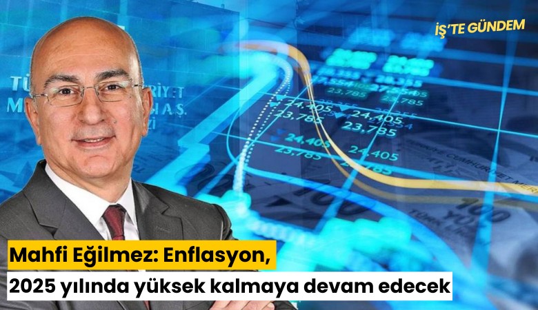 Mahfi Eğilmez: Enflasyon, 2025 yılında yüksek kalmaya devam edecek