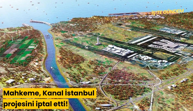 Mahkeme, Kanal İstanbul projesini iptal etti!