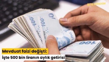 Mevduat faizi değişti: İşte 500 bin liranın aylık getirisi