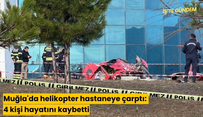 Muğla'da helikopter hastaneye çarptı: 4 kişi hayatını kaybetti