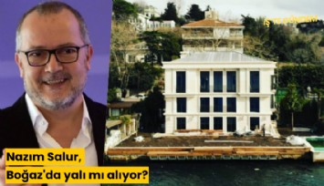 Nazım Salur, Boğaz'da yalı mı alıyor?