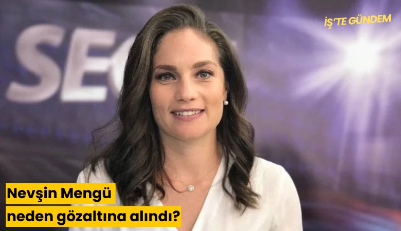 Nevşin Mengü neden gözaltına alındı?