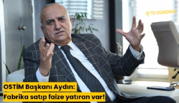 OSTİM Başkanı Aydın: Fabrika satıp faize yatıran var!