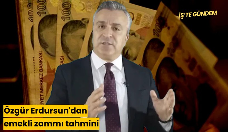 Özgür Erdursun'dan emekli zammı tahmini