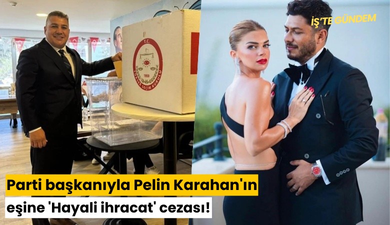 Parti başkanıyla Pelin Karahan'ın eşine 'Hayali ihracat' cezası!