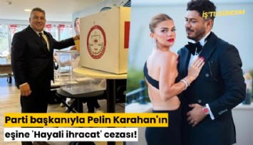 Parti başkanıyla Pelin Karahan'ın eşine 'Hayali ihracat' cezası!