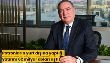 Patronların yurt dışına yaptığı yatırım 62 milyar doları aştı!