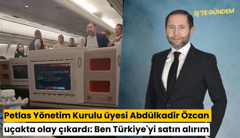 Petlas Yönetim Kurulu üyesi Abdülkadir Özcan uçakta olay çıkardı: Ben Türkiye'yi satın alırım