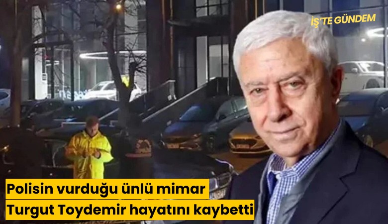 Polisin vurduğu ünlü mimar Turgut Toydemir hayatını kaybetti