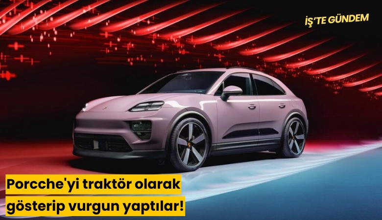 Porsche'yi traktör olarak gösterip vurgun yaptılar!