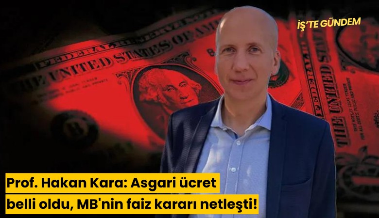 Prof. Hakan Kara: Asgari ücret belli oldu, MB'nin faiz kararı netleşti!