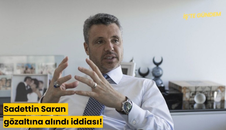 Sadettin Saran gözaltına alındı iddiası!
