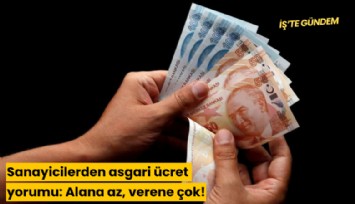 Sanayicilerden asgari ücret yorumu: Alana az, verene çok!