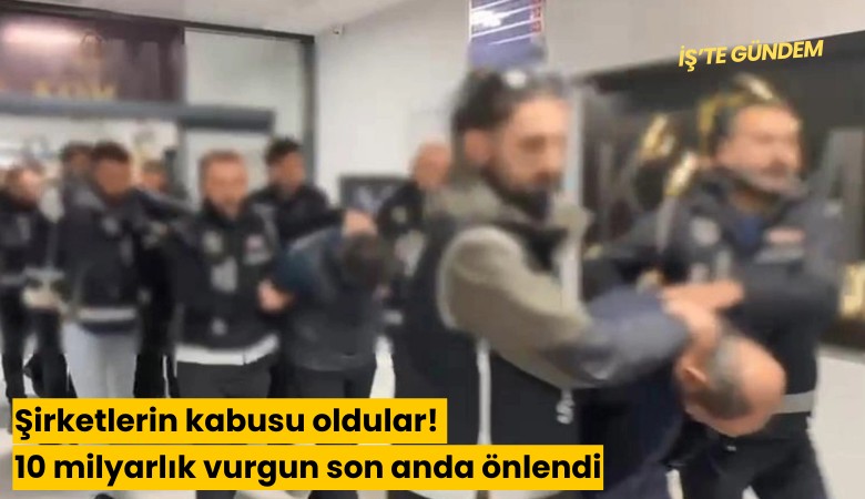 Şirketlerin kabusu oldular! 10 milyarlık vurgun son anda önlendi