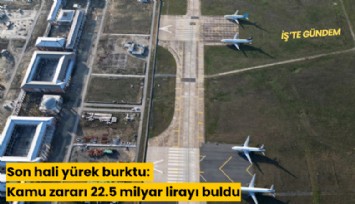 Son hali yürek burktu: Kamu zararı 22.5 milyar lirayı buldu