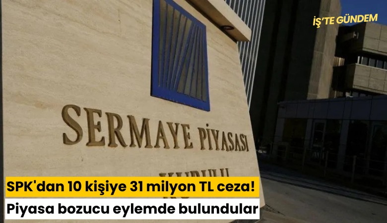 SPK'dan 10 kişiye 31 milyon TL ceza! Piyasa bozucu eylemde bulundular