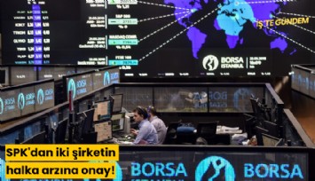 SPK'dan iki şirketin halka arzına onay!