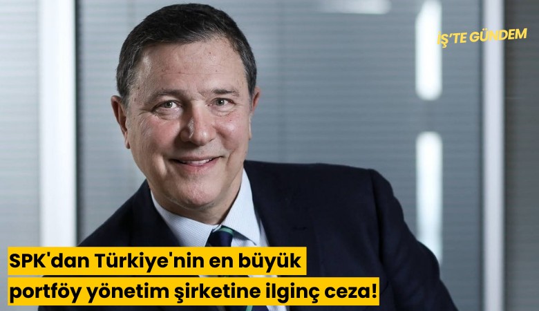 SPK'dan Türkiye'nin en büyük portföy yönetim şirketine ilginç ceza!